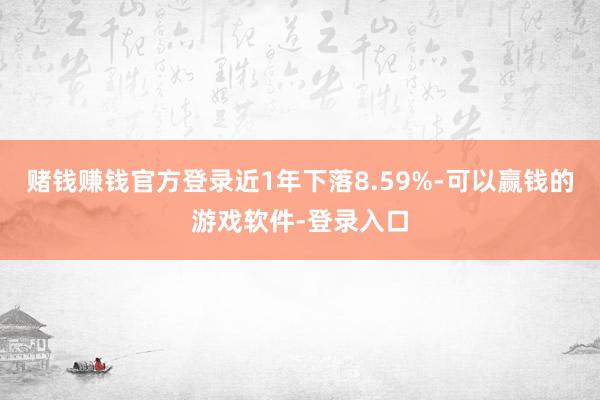 赌钱赚钱官方登录近1年下落8.59%-可以赢钱的游戏软件-登录入口