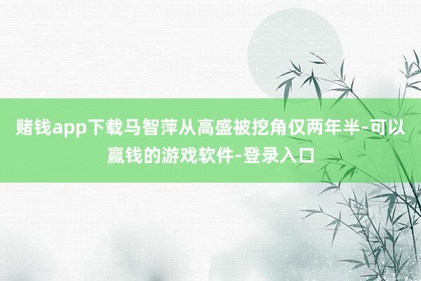 赌钱app下载马智萍从高盛被挖角仅两年半-可以赢钱的游戏软件-登录入口