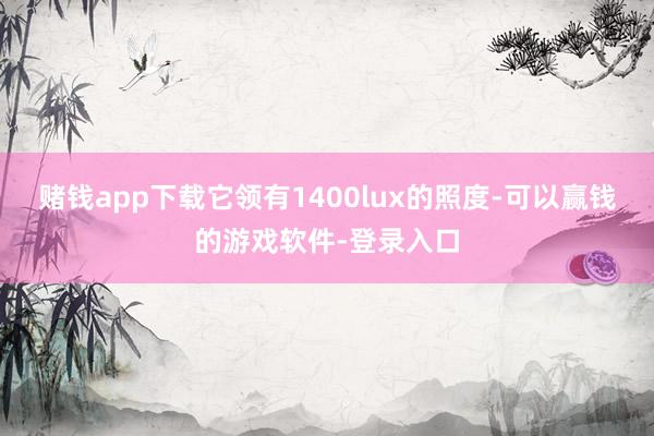 赌钱app下载它领有1400lux的照度-可以赢钱的游戏软件-登录入口