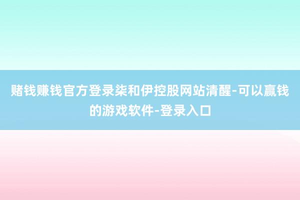 赌钱赚钱官方登录　　柒和伊控股网站清醒-可以赢钱的游戏软件-登录入口