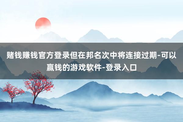 赌钱赚钱官方登录但在邦名次中将连接过期-可以赢钱的游戏软件-登录入口
