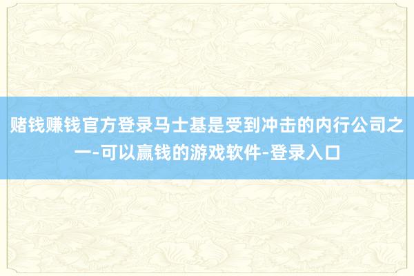 赌钱赚钱官方登录马士基是受到冲击的内行公司之一-可以赢钱的游戏软件-登录入口