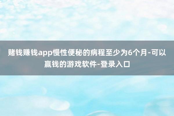 赌钱赚钱app慢性便秘的病程至少为6个月-可以赢钱的游戏软件-登录入口