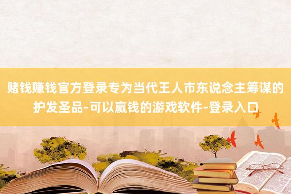 赌钱赚钱官方登录专为当代王人市东说念主筹谋的护发圣品-可以赢钱的游戏软件-登录入口