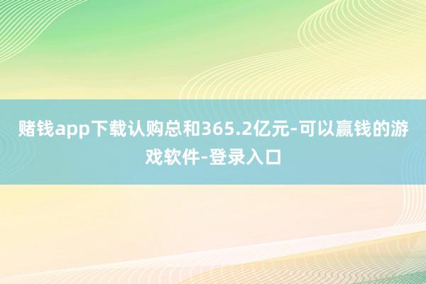 赌钱app下载认购总和365.2亿元-可以赢钱的游戏软件-登录入口