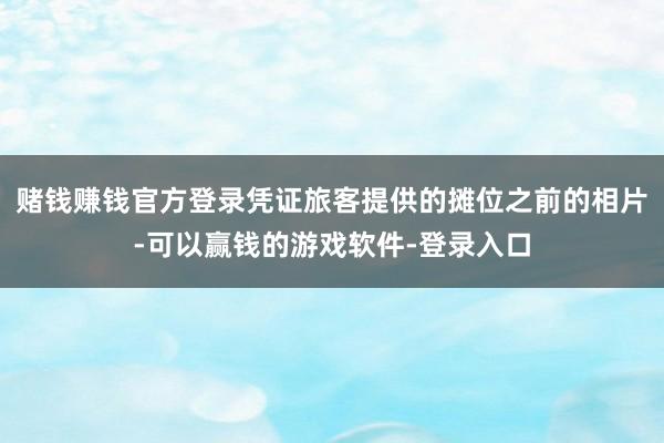 赌钱赚钱官方登录凭证旅客提供的摊位之前的相片-可以赢钱的游戏软件-登录入口