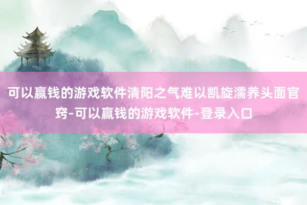 可以赢钱的游戏软件清阳之气难以凯旋濡养头面官窍-可以赢钱的游戏软件-登录入口
