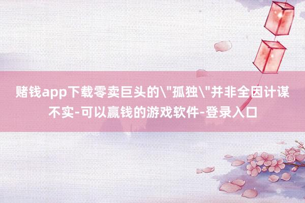 赌钱app下载零卖巨头的