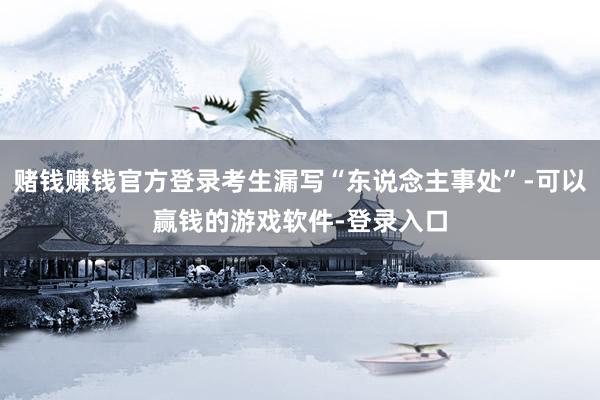 赌钱赚钱官方登录考生漏写“东说念主事处”-可以赢钱的游戏软件-登录入口