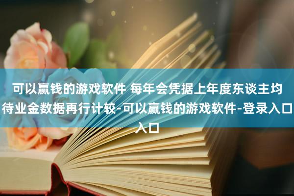 可以赢钱的游戏软件 每年会凭据上年度东谈主均待业金数据再行计较-可以赢钱的游戏软件-登录入口