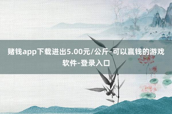 赌钱app下载进出5.00元/公斤-可以赢钱的游戏软件-登录入口
