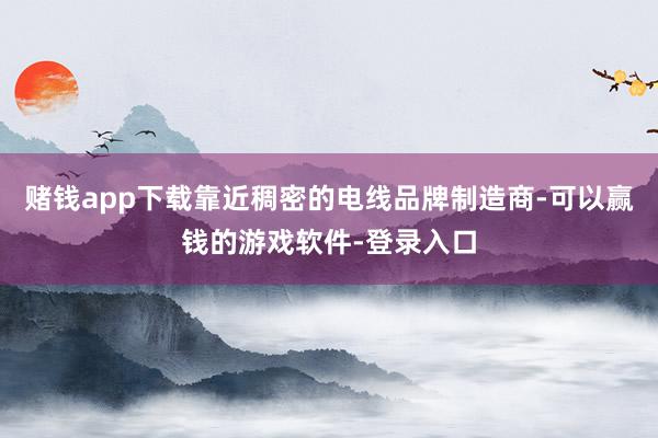 赌钱app下载靠近稠密的电线品牌制造商-可以赢钱的游戏软件-登录入口