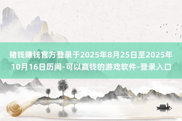 赌钱赚钱官方登录于2025年8月25日至2025年10月16日历间-可以赢钱的游戏软件-登录入口