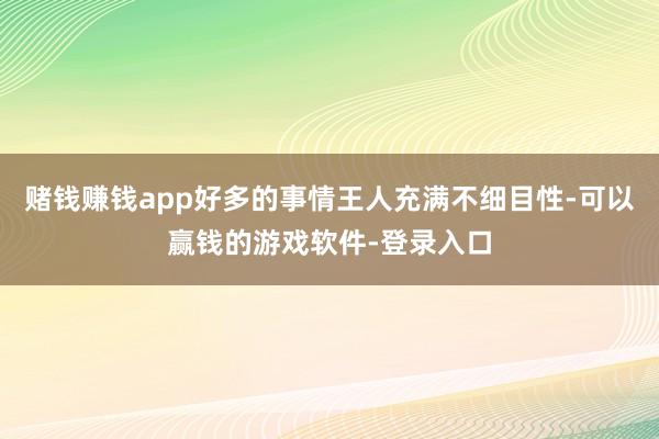 赌钱赚钱app好多的事情王人充满不细目性-可以赢钱的游戏软件-登录入口