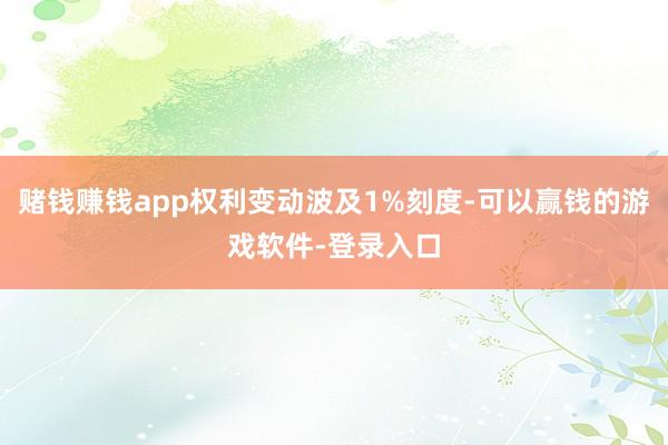 赌钱赚钱app权利变动波及1%刻度-可以赢钱的游戏软件-登录入口