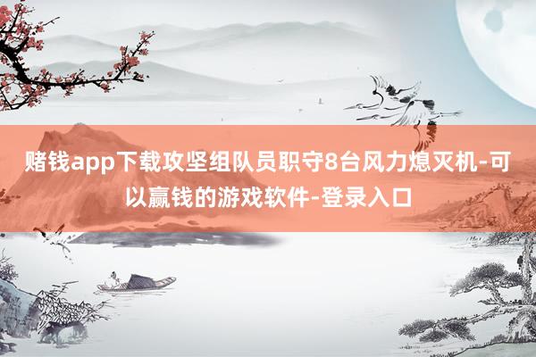 赌钱app下载攻坚组队员职守8台风力熄灭机-可以赢钱的游戏软件-登录入口
