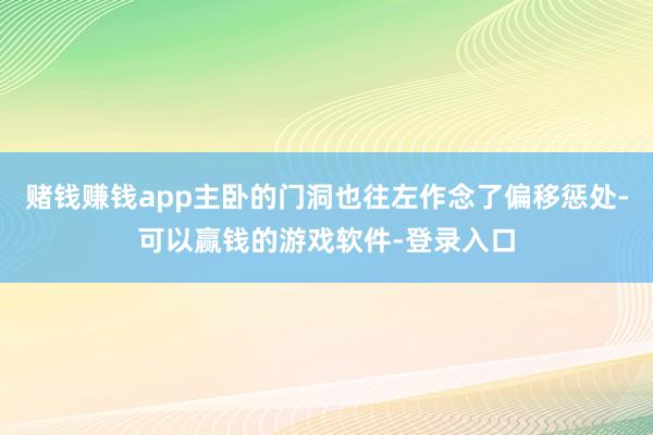 赌钱赚钱app主卧的门洞也往左作念了偏移惩处-可以赢钱的游戏软件-登录入口