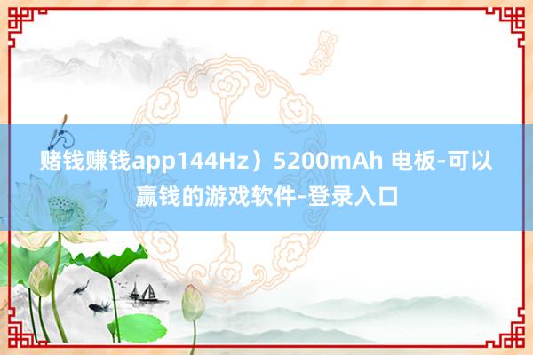 赌钱赚钱app144Hz）5200mAh 电板-可以赢钱的游戏软件-登录入口